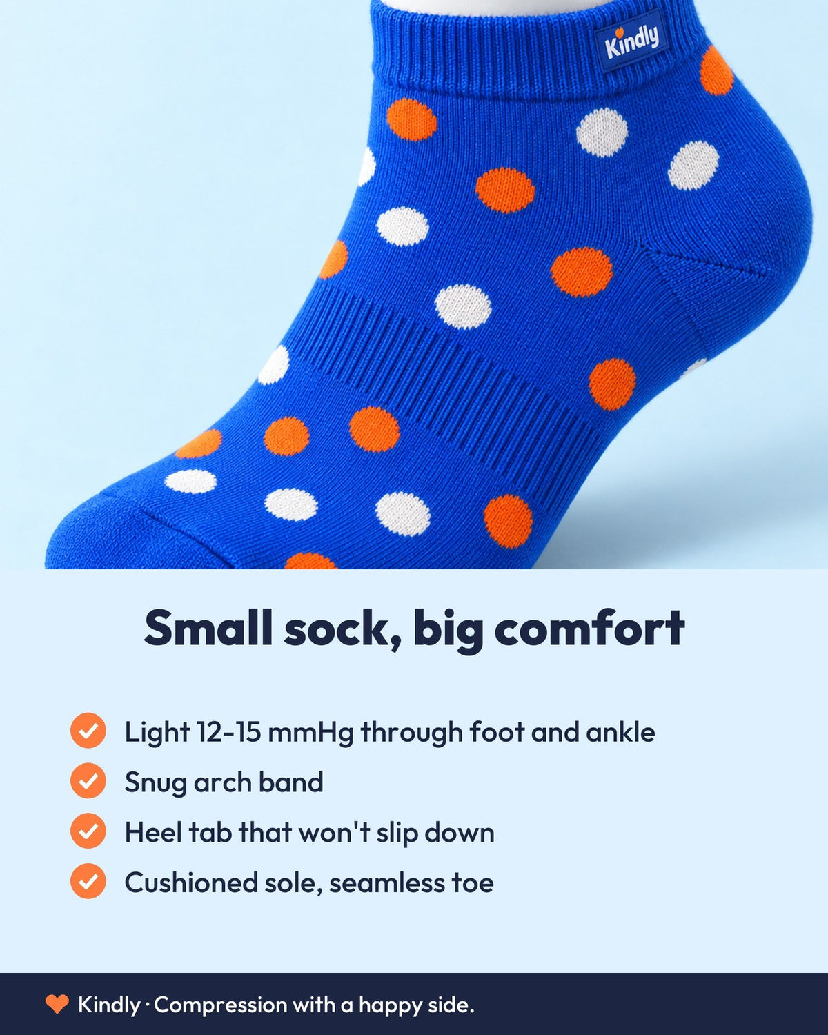 Small sock, big comfort: Light 12-15 mmHg through foot and ankle; Snug arch band; Heel tab that won't slip down; Cushioned sole, seamless toe