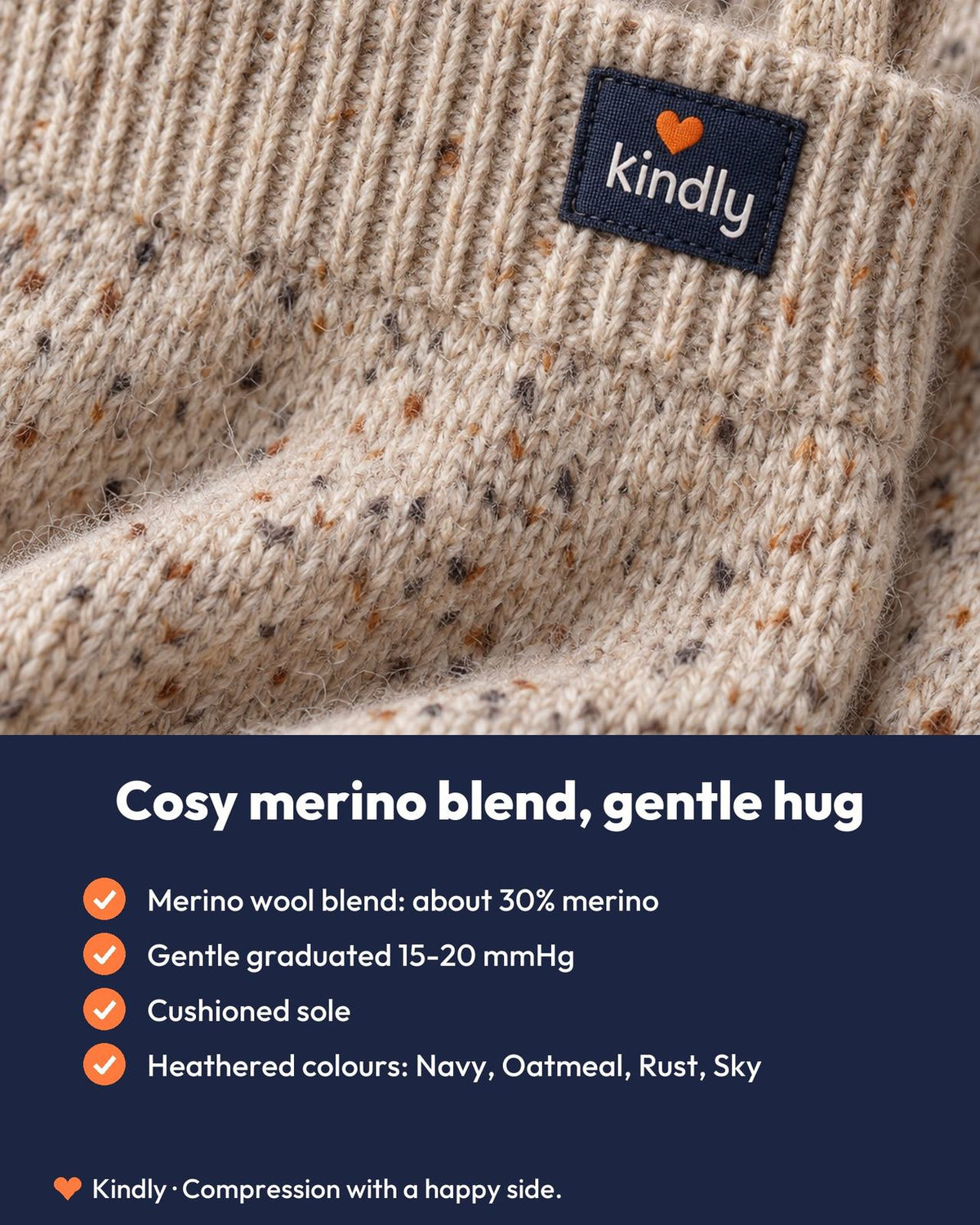 Cosy merino blend, gentle hug: Merino wool blend: about 30% merino; Gentle graduated 15-20 mmHg; Cushioned sole; Heathered colours: Navy, Oatmeal, Rust, Sky