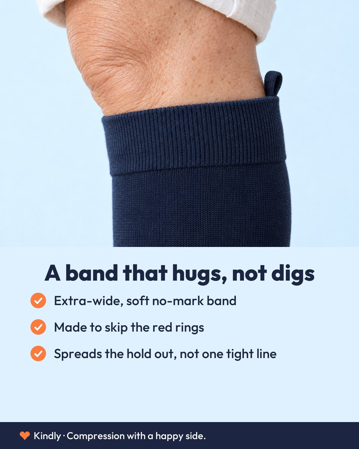 A band that hugs, not digs: Extra-wide, soft no-mark band; Made to skip the red rings; Spreads the hold out, not one tight line