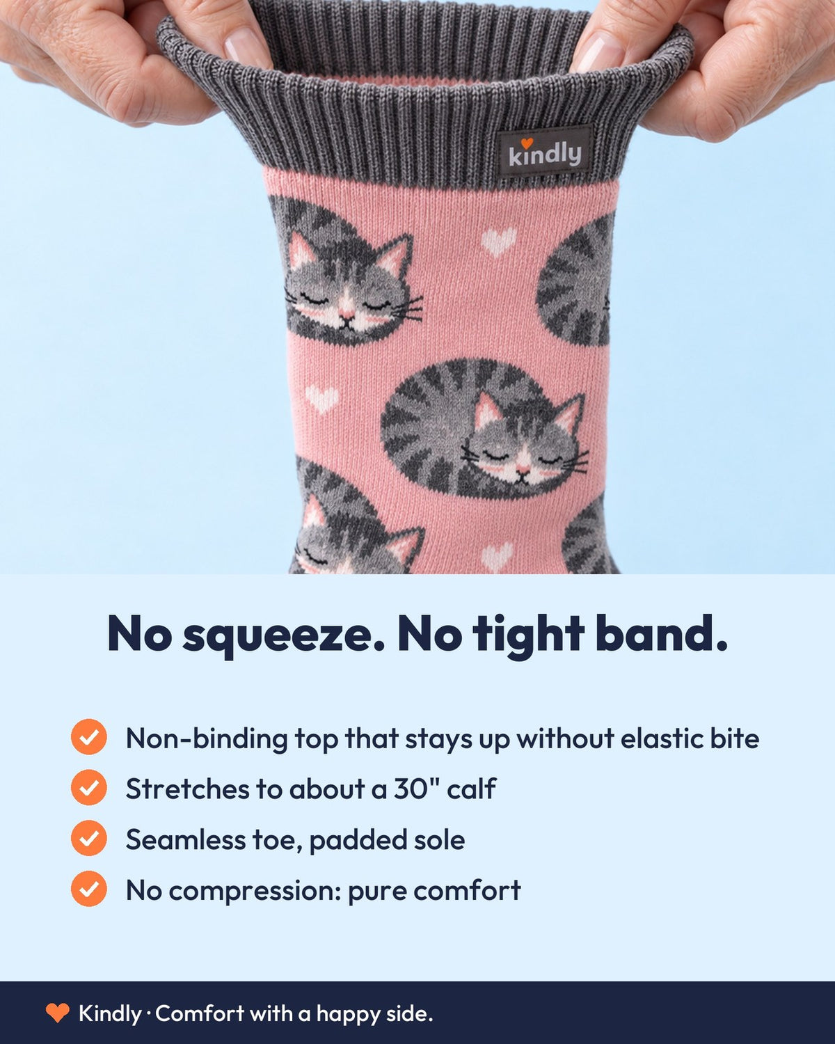 No squeeze. No tight band.: Non-binding top that stays up without elastic bite; Stretches to about a 30" calf; Seamless toe, padded sole; No compression: pure comfort Footer must read 'Kindly · Comfort with a happy side.' (no-compression product).