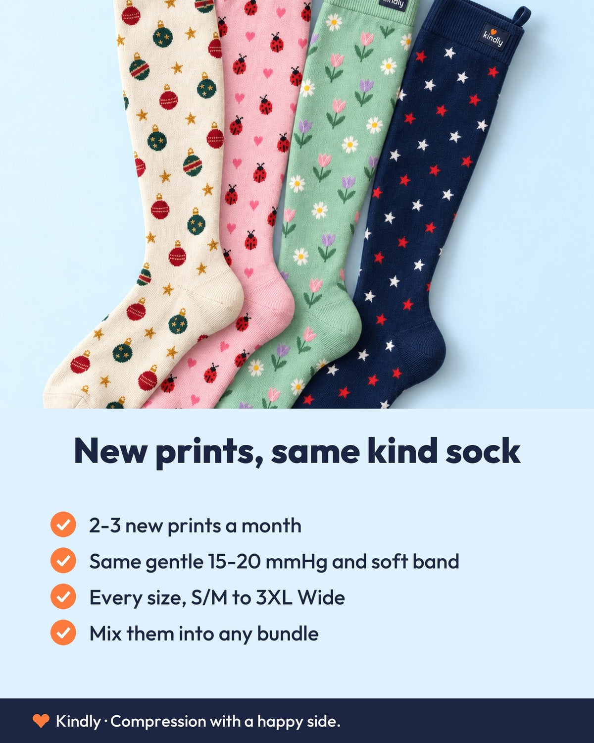New prints, same kind sock: 2-3 new prints a month; Same gentle 15-20 mmHg and soft band; Every size, S/M to 3XL Wide; Mix them into any bundle